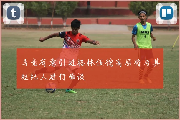 马竞有意引进格林伍德高层将与其经纪人进行面谈