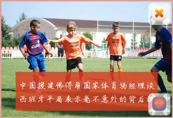 中国援建佛得角国家体育场经理谈西班牙平局表示毫不意外的背后故事