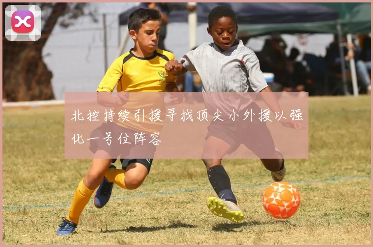 北控持续引援寻找顶尖小外援以强化一号位阵容