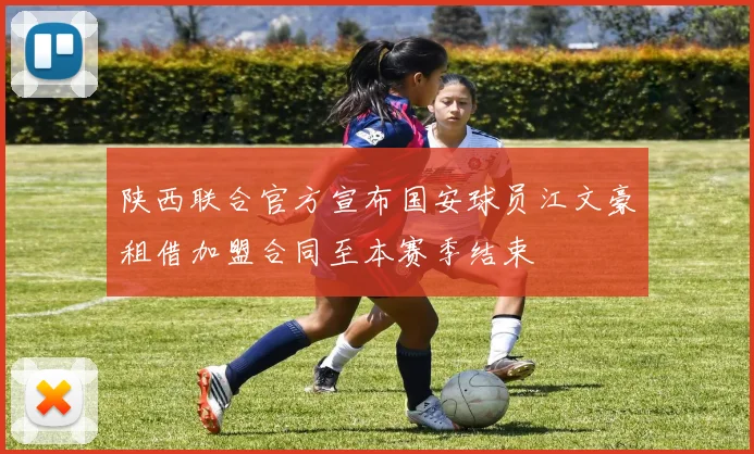 陕西联合官方宣布国安球员江文豪租借加盟合同至本赛季结束