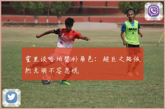 霍里谈哈珀替补角色：超巨之路依然光明不容忽视