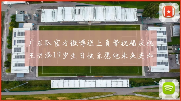广东队官方微博送上真挚祝福庆祝王洪泽19岁生日快乐愿他未来更加辉煌