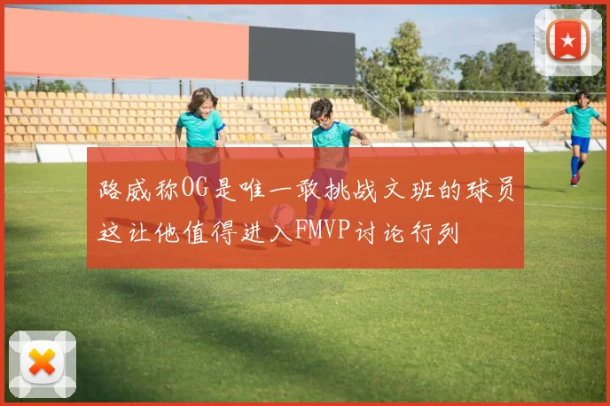 路威称OG是唯一敢挑战文班的球员这让他值得进入FMVP讨论行列